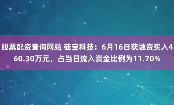 股票配资查询网站 硅宝科技：6月16日获融资买入460.30万元，占当日流入资金比例为11.70%