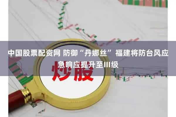 中国股票配资网 防御“丹娜丝” 福建将防台风应急响应提升至Ⅲ级